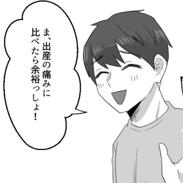 「出産の痛みに比べたら余裕っしょ！」と言う夫