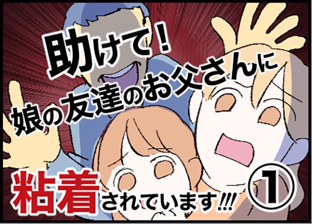 「助けて！娘の友達のお父さんに粘着されています！」