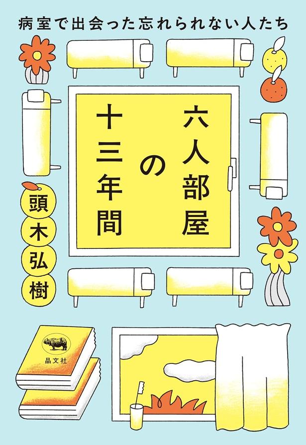 『六人部屋の十三年間──病室で出会った忘れられない人たち』 （頭木弘樹/晶文社）　1980円（税込）