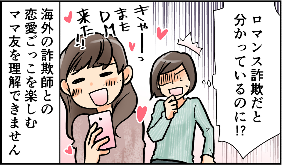 【漫画】「女としての喜びを感じるの」詐欺師と知りながら「ロマンス詐欺」を楽しむママ友＜前編＞（1）