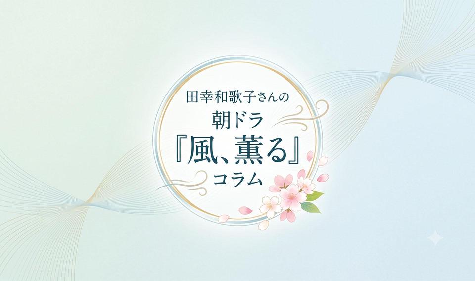 田幸和歌子さんの朝ドラ『風、薫る』コラム